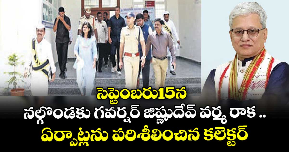 సెప్టెంబరు15న నల్గొండకు గవర్నర్ జిష్ణుదేవ్ వర్మ రాక ..ఏర్పాట్లను పరిశీలించిన కలెక్టర్