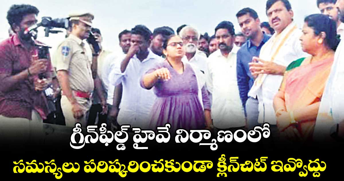 గ్రీన్‌‌ఫీల్డ్‌‌ హైవే నిర్మాణంలో సమస్యలు పరిష్కరించకుండా క్లీన్‌‌చిట్‌‌ ఇవ్వొద్దు