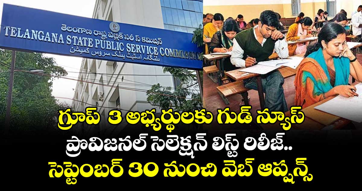 గ్రూప్  3 అభ్యర్థులకు గుడ్ న్యూస్ :  ప్రొవిజనల్ సెలెక్షన్ లిస్ట్‌ రిలీజ్.. సెప్టెంబర్ 30  నుంచి వెబ్ ఆప్షన్స్‌