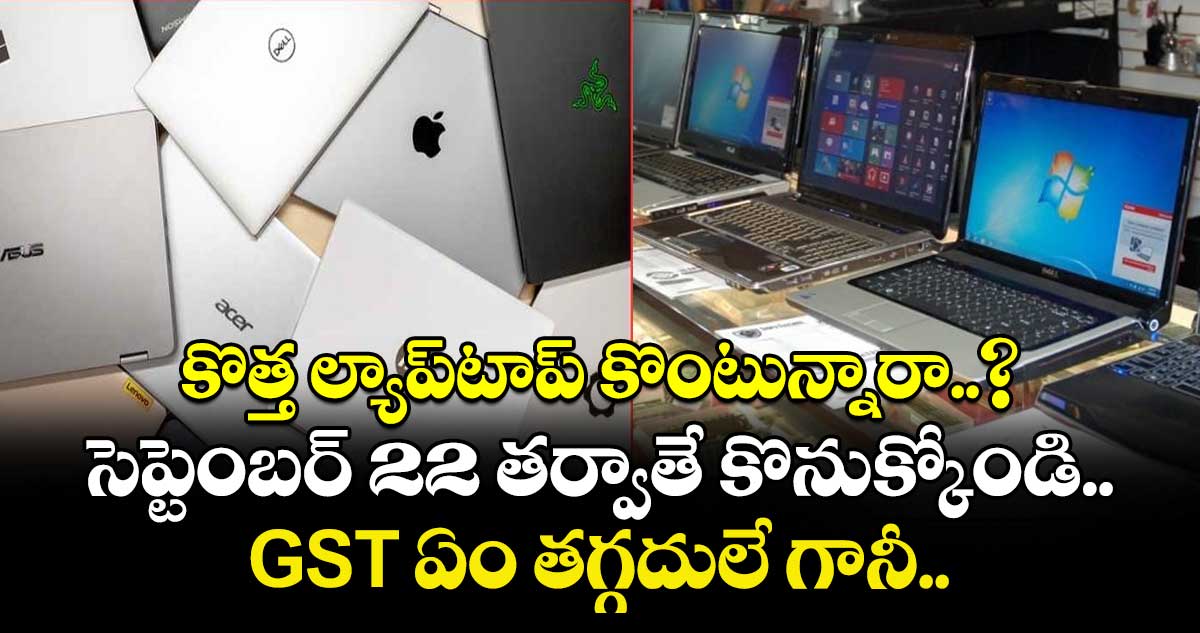 కొత్త ల్యాప్⁬టాప్ కొంటున్నారా..? సెప్టెంబర్ 22 తర్వాతే కొనుక్కోండి.. GST ఏం తగ్గదులే గానీ..