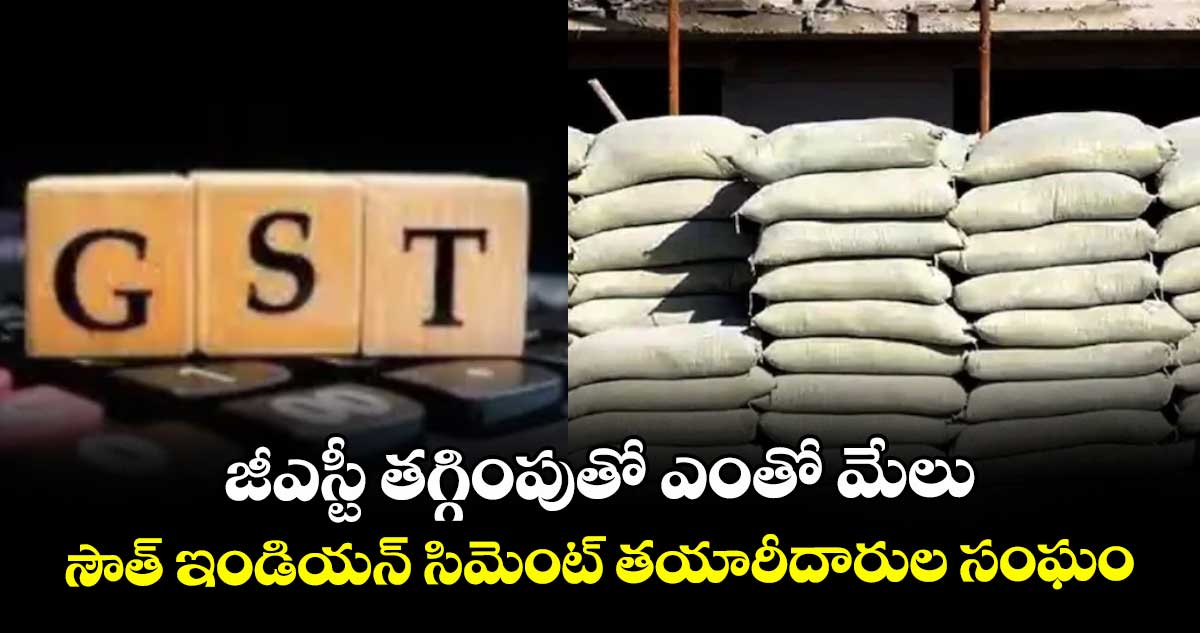 జీఎస్టీ తగ్గింపుతో ఎంతో మేలు.. సౌత్ ఇండియన్ సిమెంట్ తయారీదారుల సంఘం