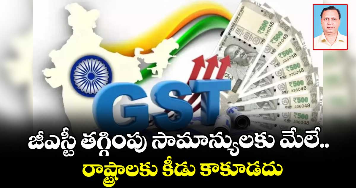 జీఎస్టీ తగ్గింపు సామాన్యులకు మేలే.. రాష్ట్రాలకు కీడు కాకూడదు