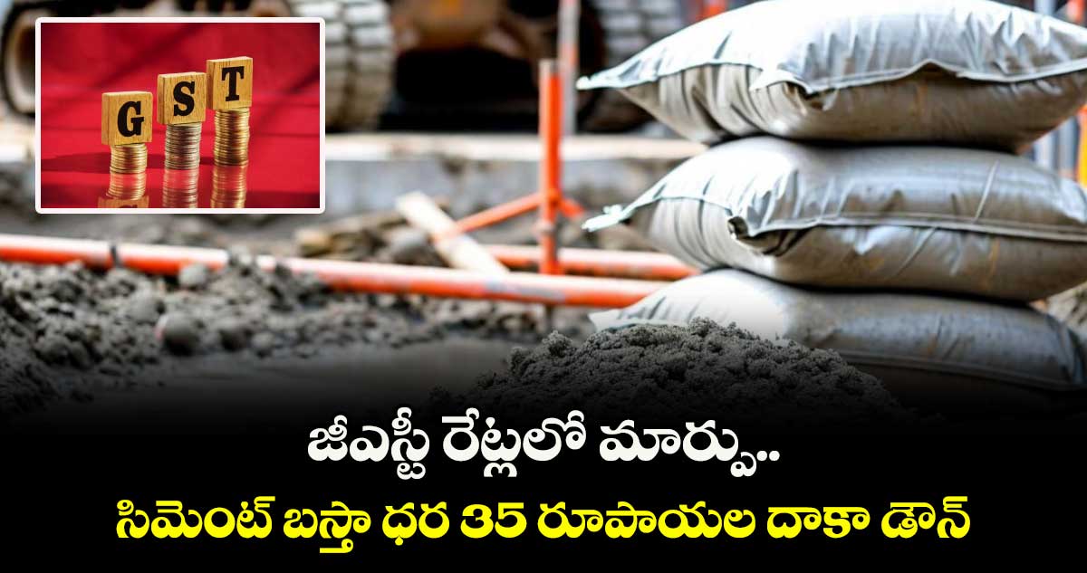 జీఎస్టీ రేట్లలో మార్పు.. సిమెంట్ బస్తా ధర 35 రూపాయల దాకా డౌన్