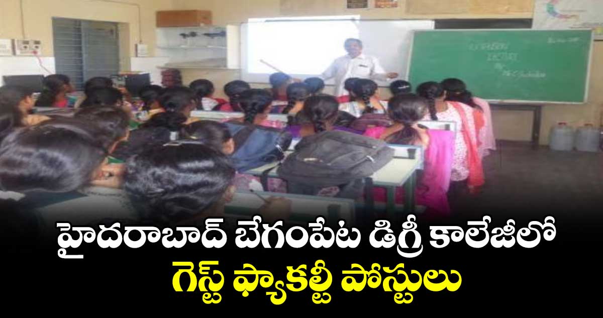 హైదరాబాద్ బేగంపేట డిగ్రీ కాలేజీలో గెస్ట్ ఫ్యాకల్టీ పోస్టులు