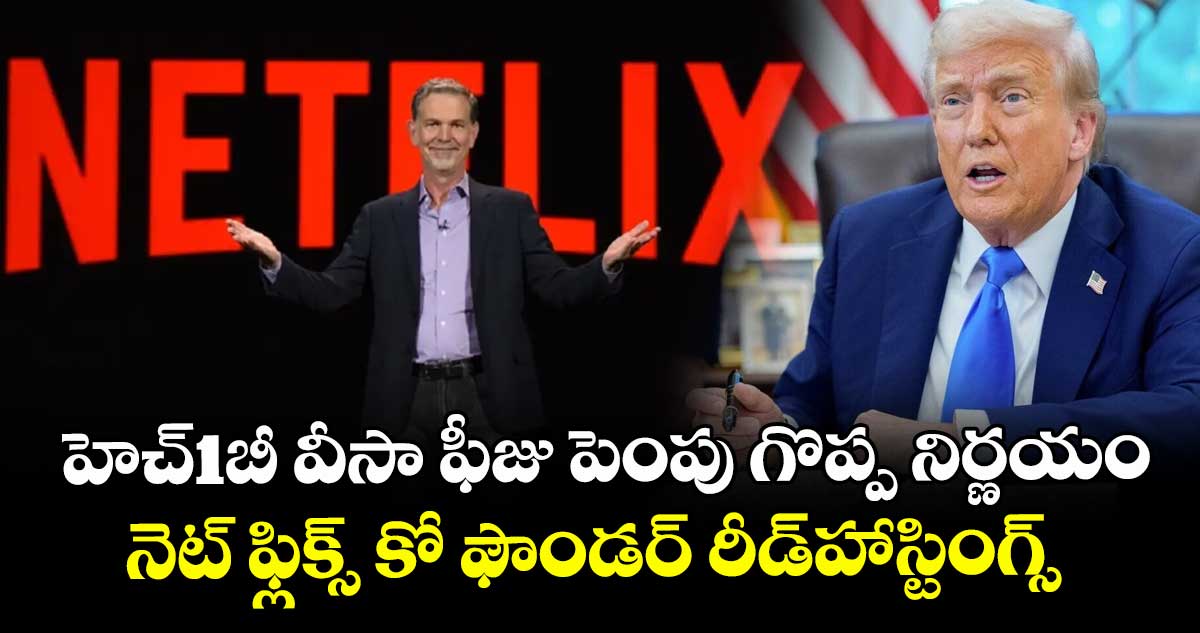 హెచ్‌‌‌‌‌‌‌‌1బీ వీసా ఫీజు పెంపు గొప్ప నిర్ణయం.. నెట్ ఫ్లిక్స్ కో ఫౌండర్ రీడ్హాస్టింగ్స్