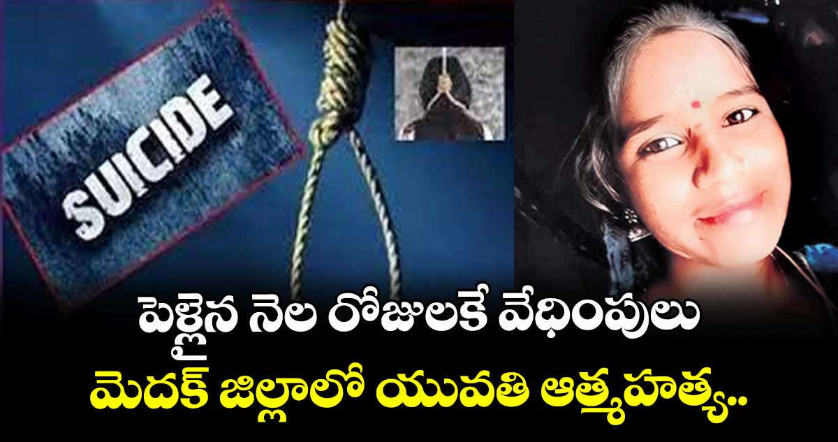 పెళ్లైన నెల రోజులకే వేధింపులు..మెదక్ జిల్లాలో యువతి ఆత్మహత్య..
