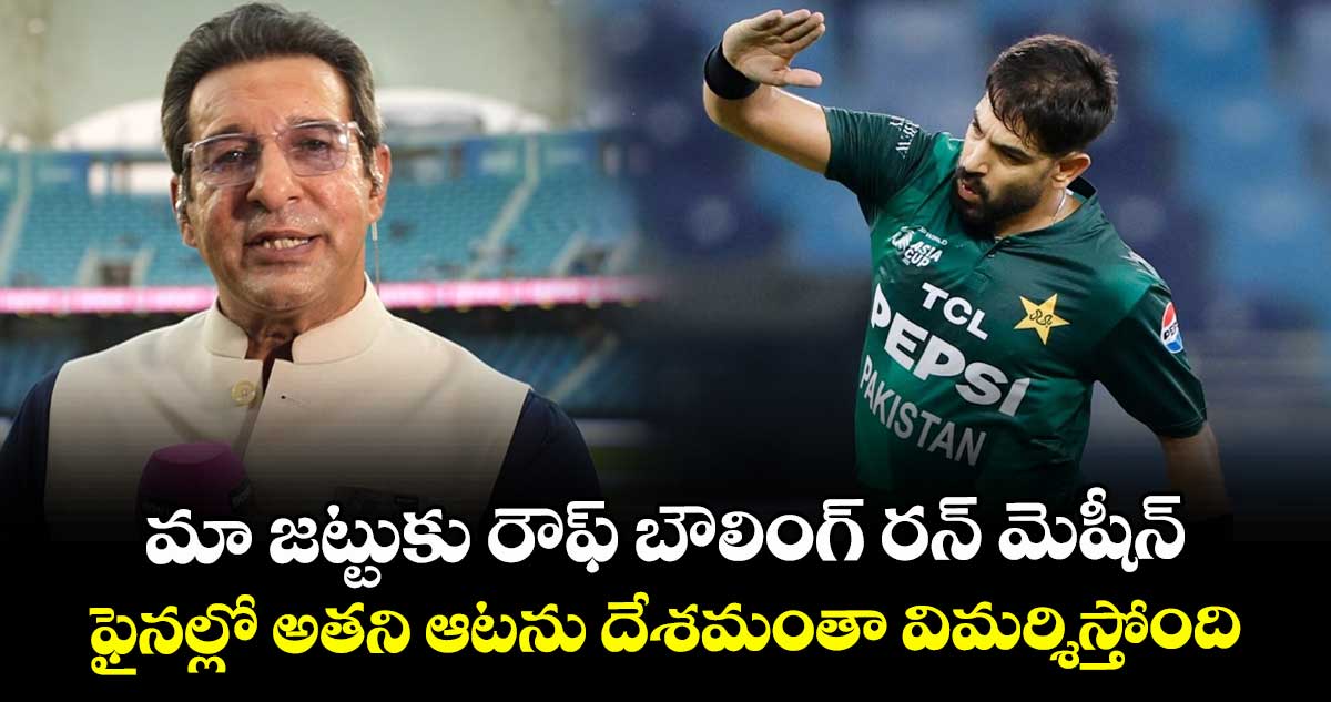 Wasim Akram: మా జట్టుకు రౌఫ్ బౌలింగ్ రన్ మెషీన్.. ఫైనల్లో అతని ఆటను దేశమంతా విమర్శిస్తోంది: అక్రమ్