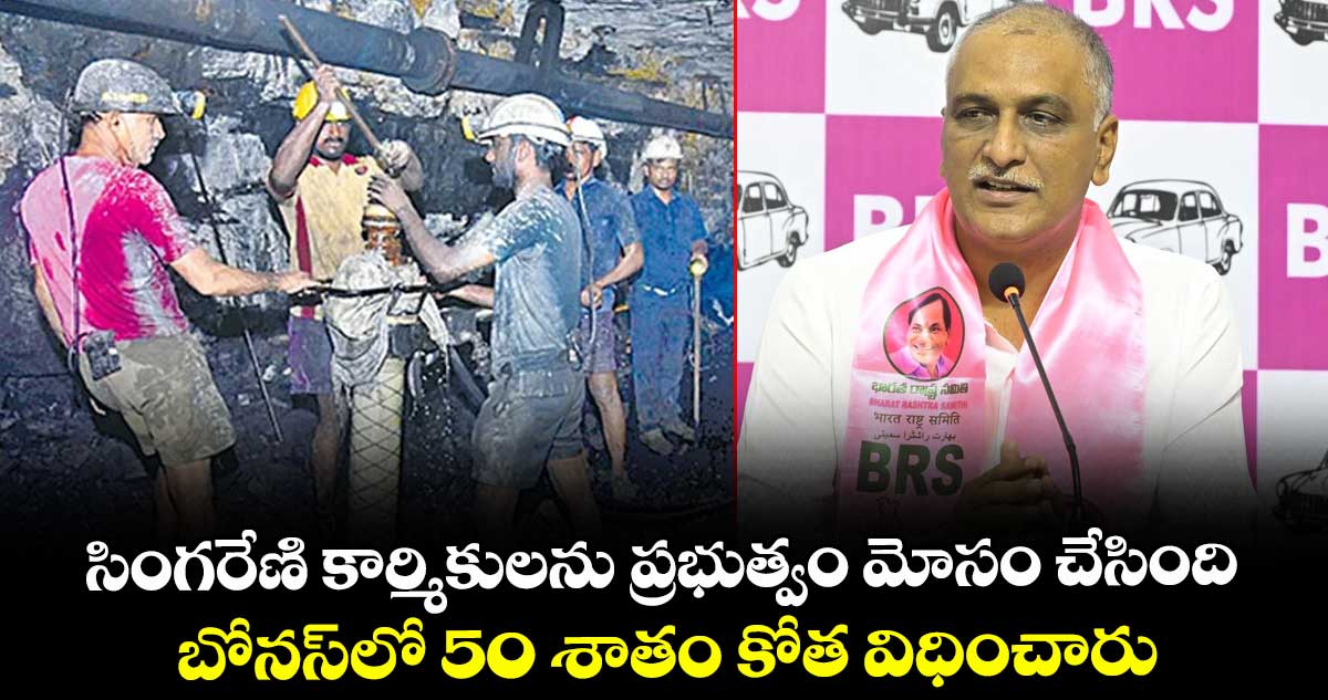 సింగరేణి కార్మికులను ప్రభుత్వం మోసం చేసింది..బోనస్లో 50 శాతం కోత విధించారు: హరీశ్ రావు