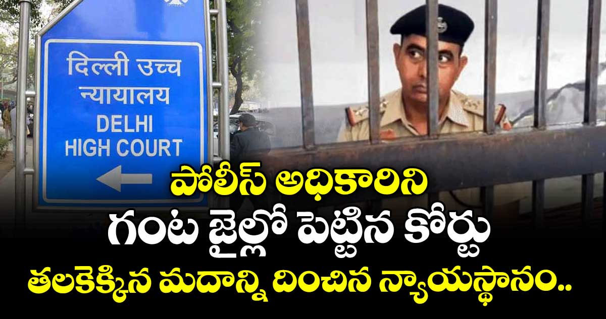 పోలీస్ అధికారిని గంట జైల్లో పెట్టిన కోర్టు : తలకెక్కిన మదాన్ని దించిన న్యాయస్థానం..