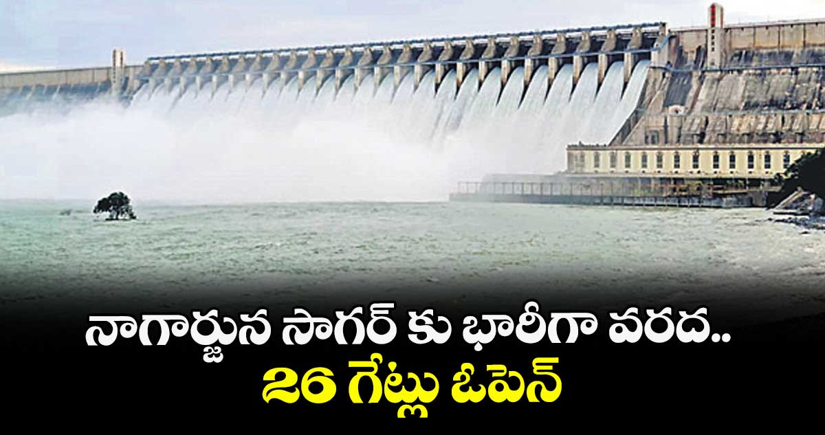 నాగార్జున సాగర్ కు భారీగా వరద.. 26 గేట్లు ఓపెన్