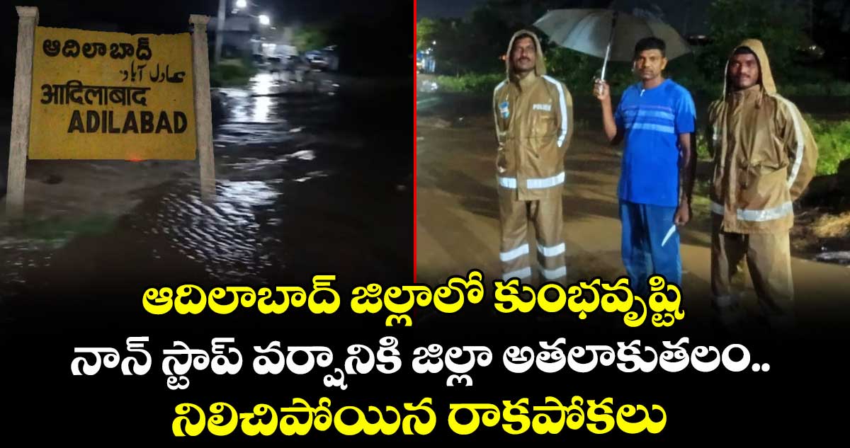 ఆదిలాబాద్ జిల్లాలో కుంభవృష్టి.. నాన్ స్టాప్ వర్షానికి జిల్లా అతలాకుతలం.. నిలిచిపోయిన రాకపోకలు