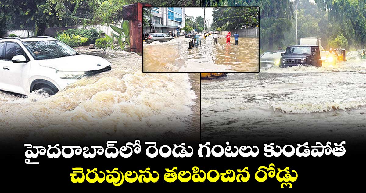 హైదరాబాద్‌‌‌‌లో రెండు గంటలు కుండపోత.. చెరువులను తలపించిన రోడ్లు