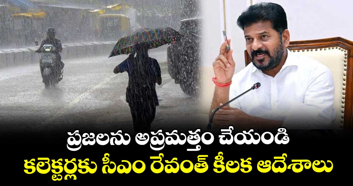 ప్రజలను అప్రమత్తం చేయండి: కలెక్టర్లకు సీఎం రేవంత్ కీలక ఆదేశాలు