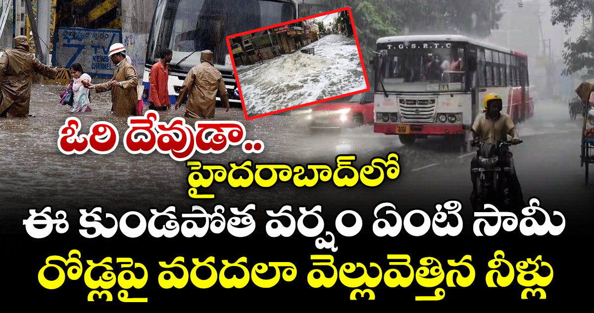 ఓరి దేవుడా.. హైదరాబాద్‎లో ఈ కుండపోత వర్షం ఏంటి సామీ: రోడ్లపై వరదలా వెల్లువెత్తిన నీళ్లు
