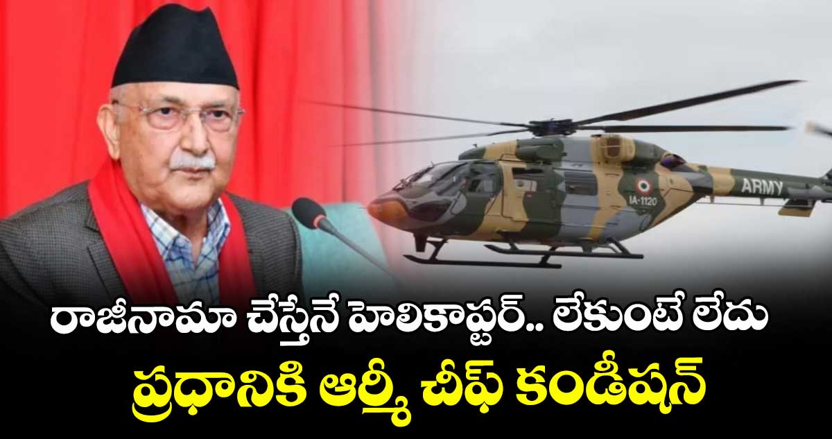 రాజీనామా చేస్తేనే హెలికాప్టర్.. లేకుంటే లేదు: ప్రధానికి ఆర్మీ చీఫ్ కండీషన్