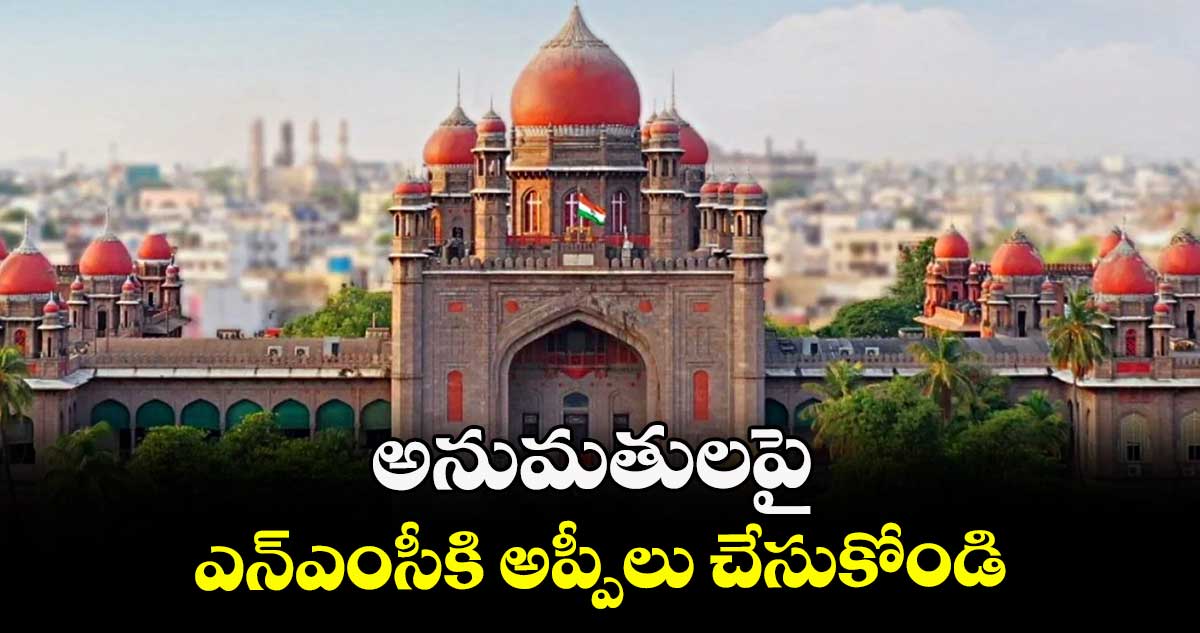 అనుమతులపై ఎన్ఎంసీకి అప్పీలు చేసుకోండి : హైకోర్టు
