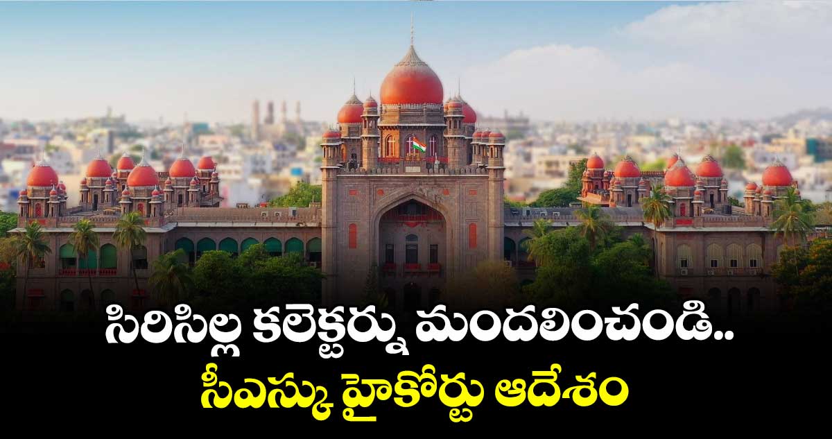 సిరిసిల్ల కలెక్టర్ను మందలించండి..సీఎస్కు హైకోర్టు ఆదేశం