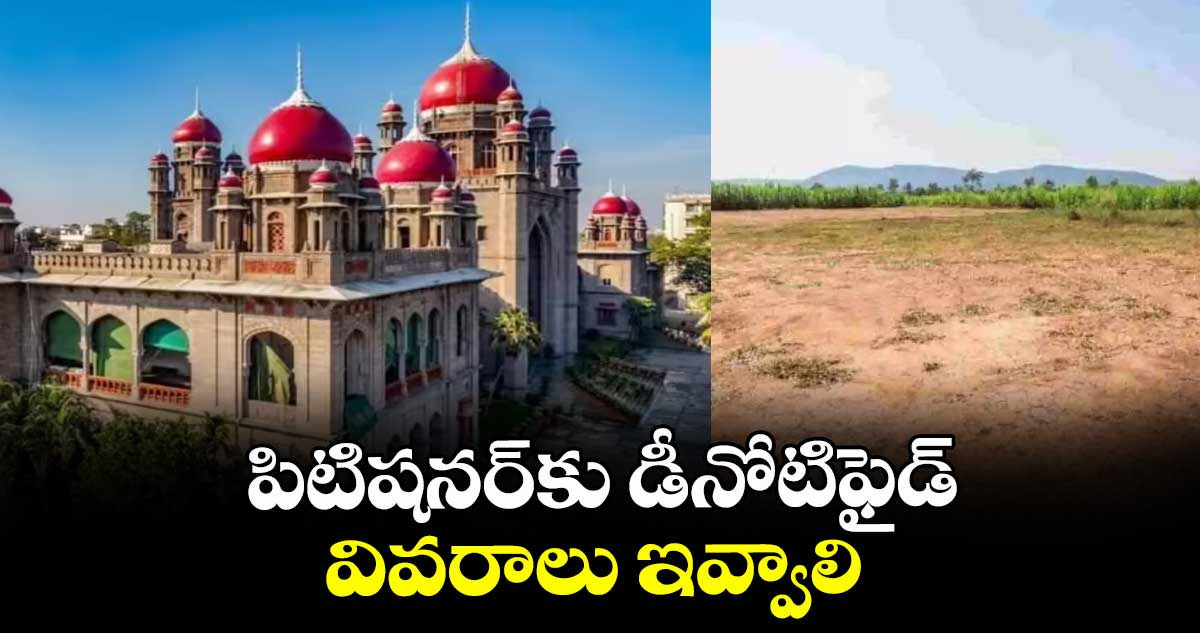 పిటిషనర్‌‌‌‌‌‌‌‌కు డీనోటిఫైడ్‌‌‌‌ వివరాలు ఇవ్వాలి : హైకోర్టు 