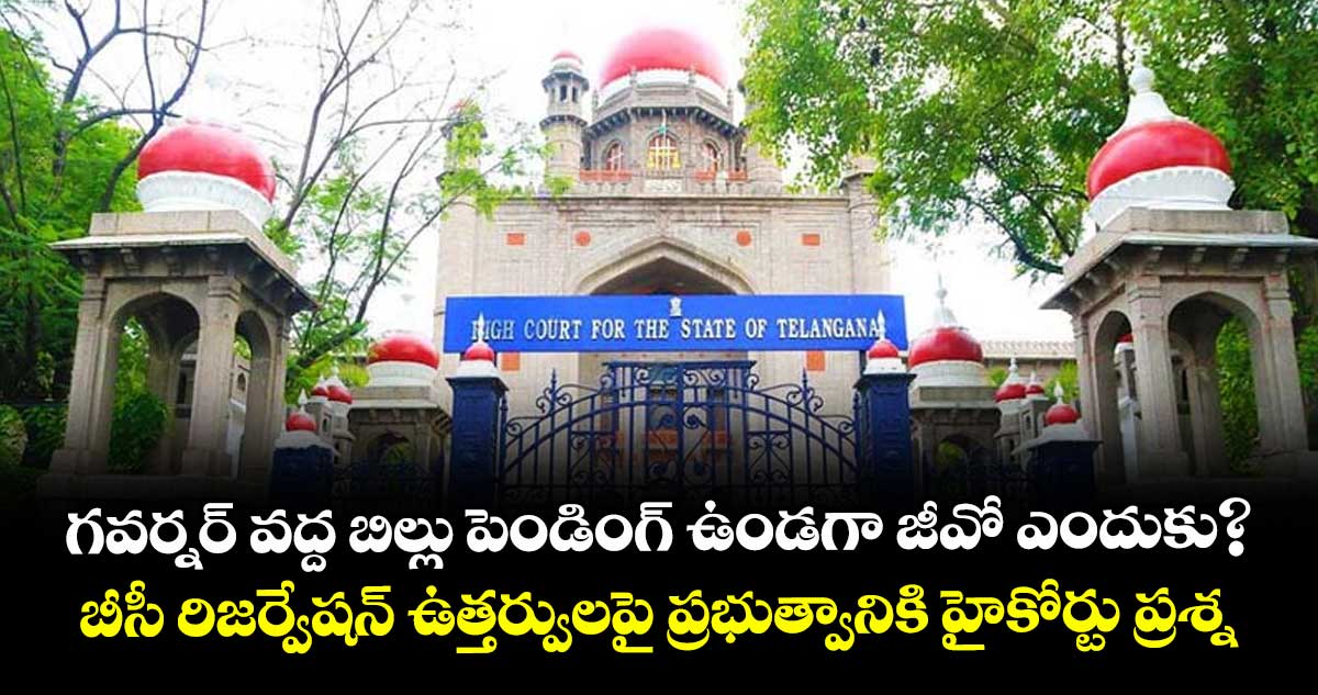 గవర్నర్ వద్ద బిల్లు పెండింగ్ ఉండగా జీవో ఎందుకు? బీసీ రిజర్వేషన్ ఉత్తర్వులపై ప్రభుత్వానికి హైకోర్టు ప్రశ్న