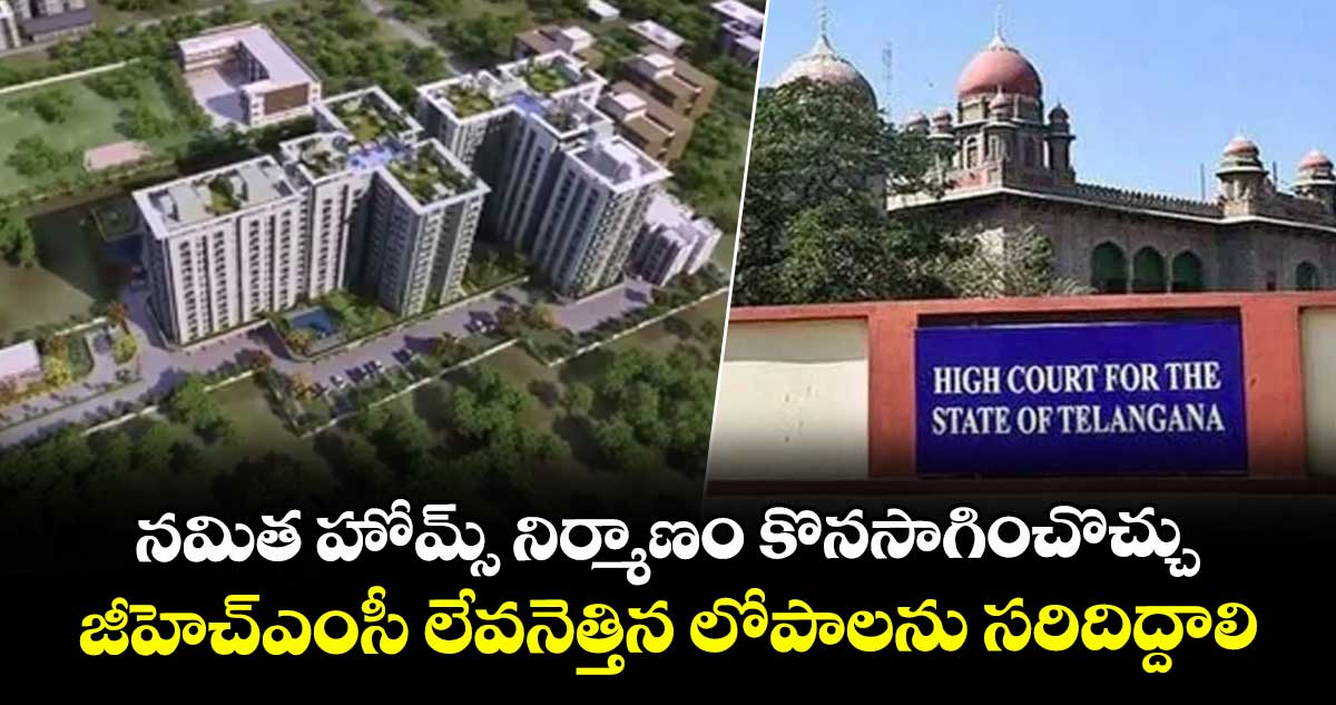నమిత హోమ్స్ నిర్మాణం కొనసాగించొచ్చు.. జీహెచ్ఎంసీ లేవనెత్తిన లోపాలను సరిదిద్దాలి: హైకోర్టు