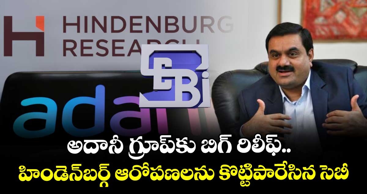 అదానీ గ్రూప్‌కు బిగ్ రిలీఫ్.. హిండెన్‌బర్గ్ ఆరోపణలను కొట్టిపారేసిన సెబీ