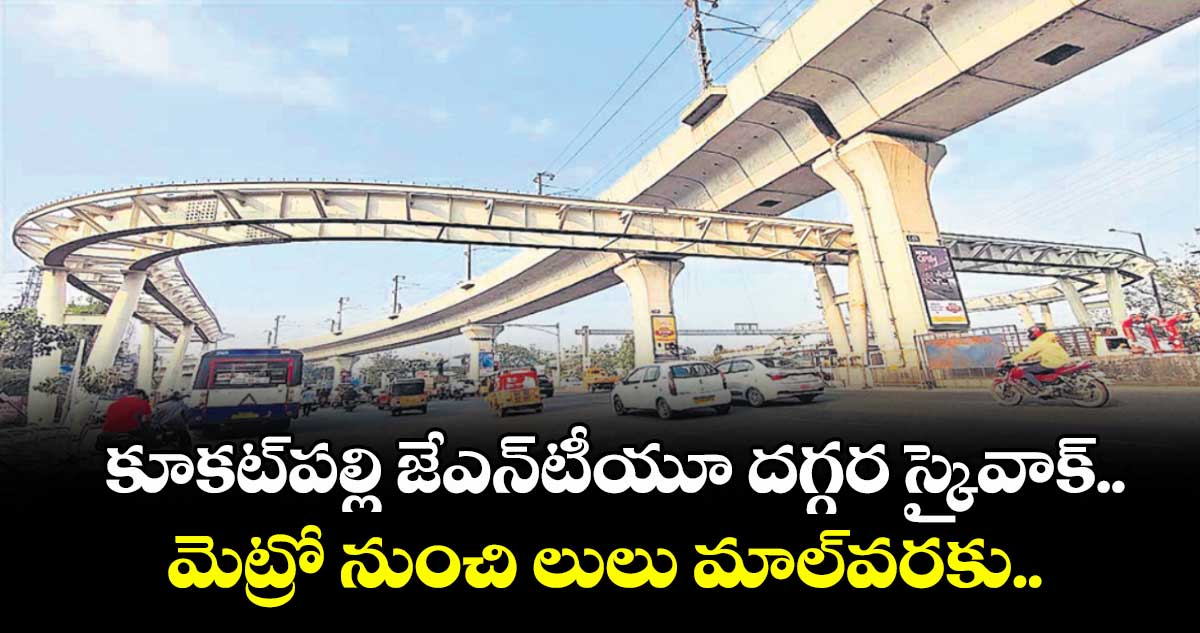 Kukatpally JNTU: కూకట్ పల్లి జేఎన్⁬టీయూ దగ్గర స్కైవాక్.. మెట్రో నుంచి లులు మాల్ వరకు..