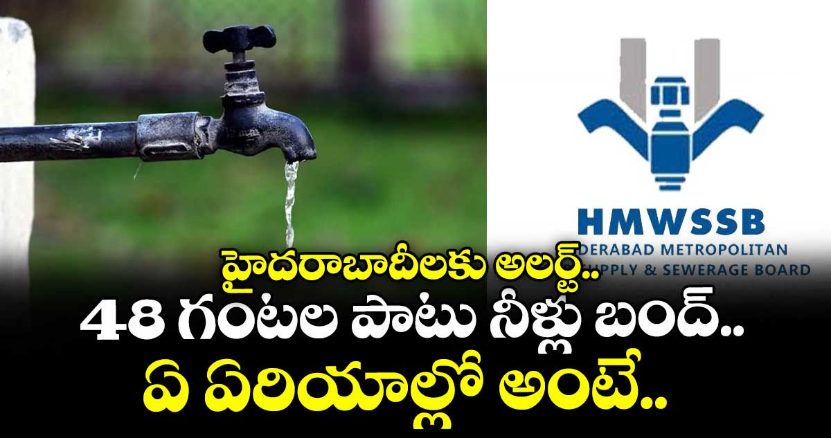 హైదరాబాదీలకు అలర్ట్.. 48 గంటల పాటు నీళ్లు బంద్.. ఏ ఏరియాల్లో అంటే..
