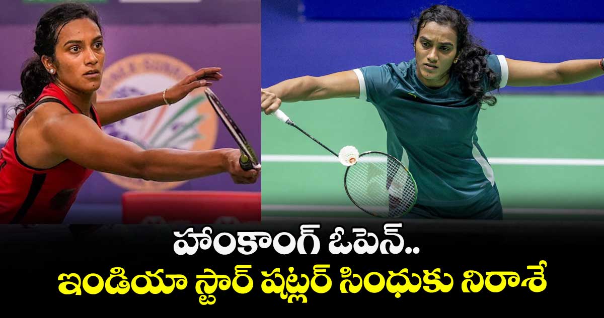 హాంకాంగ్ ఓపెన్.. ఇండియా స్టార్ షట్లర్ సింధుకు నిరాశే