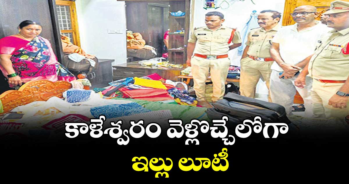 కాళేశ్వరం వెళ్లొచ్చేలోగా ఇల్లు లూటీ