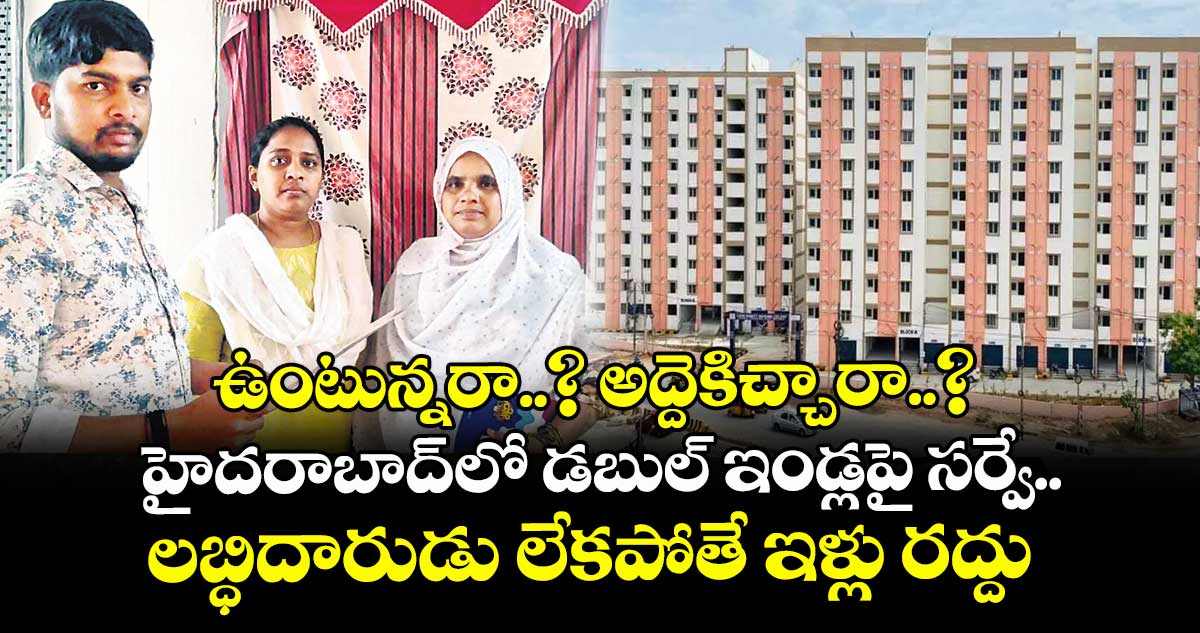 ఉంటున్నరా..? అద్దెకిచ్చారా..? హైదరాబాద్లో డబుల్ ఇండ్లపై సర్వే.. లబ్ధిదారుడు లేకపోతే ఇళ్లు రద్దు