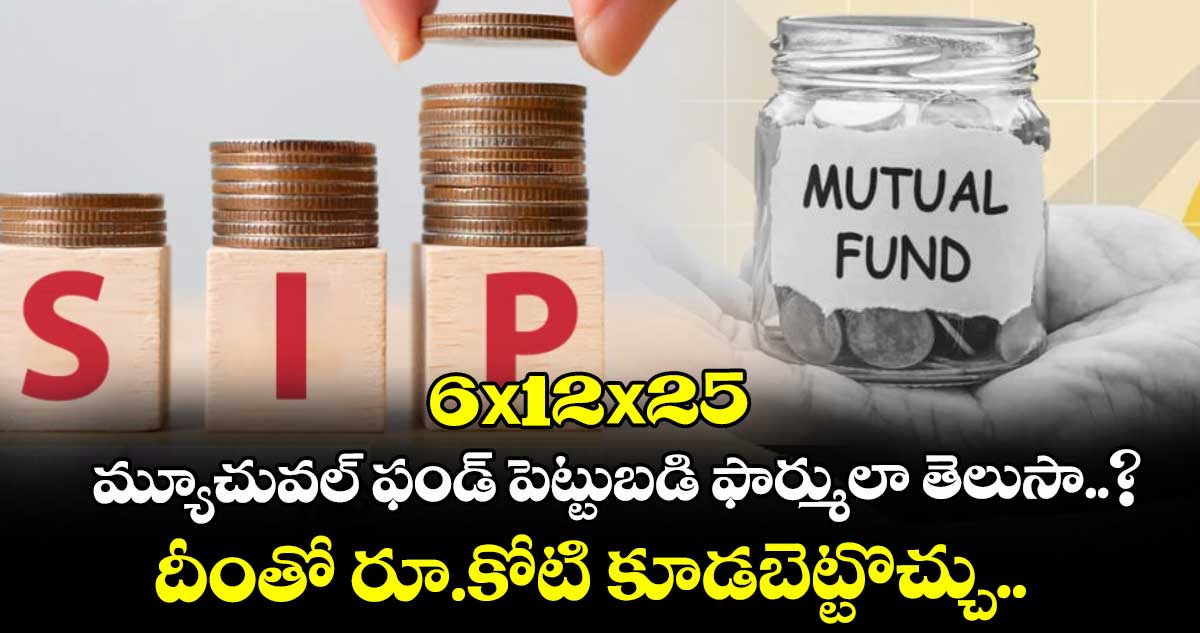 6x12x25 మ్యూచువల్ ఫండ్ పెట్టుబడి ఫార్ములా తెలుసా..? దీంతో రూ.కోటి కూడబెట్టొచ్చు..