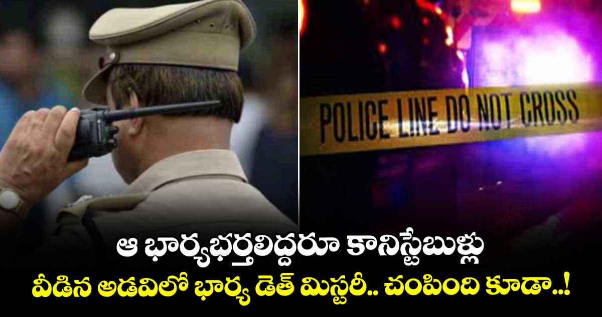 ఆ భార్యభర్తలిద్దరూ కానిస్టేబుళ్లు : వీడిన అడవిలో భార్య డెత్ మిస్టరీ.. చంపింది కూడా..!