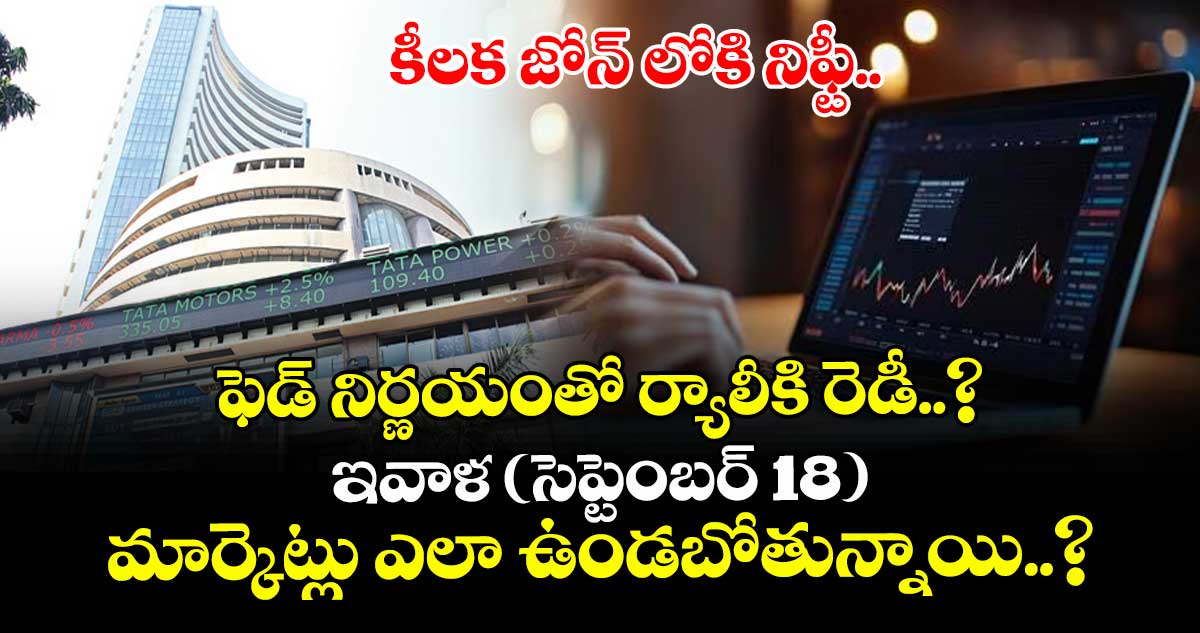 కీలక జోన్ లోకి నిఫ్టీ.. ఫెడ్ నిర్ణయంతో ర్యాలీకి  రెడీ..? ఇవాళ (సెప్టెంబర్ 18) మార్కెట్లు ఎలా ఉండబోతున్నాయి..?