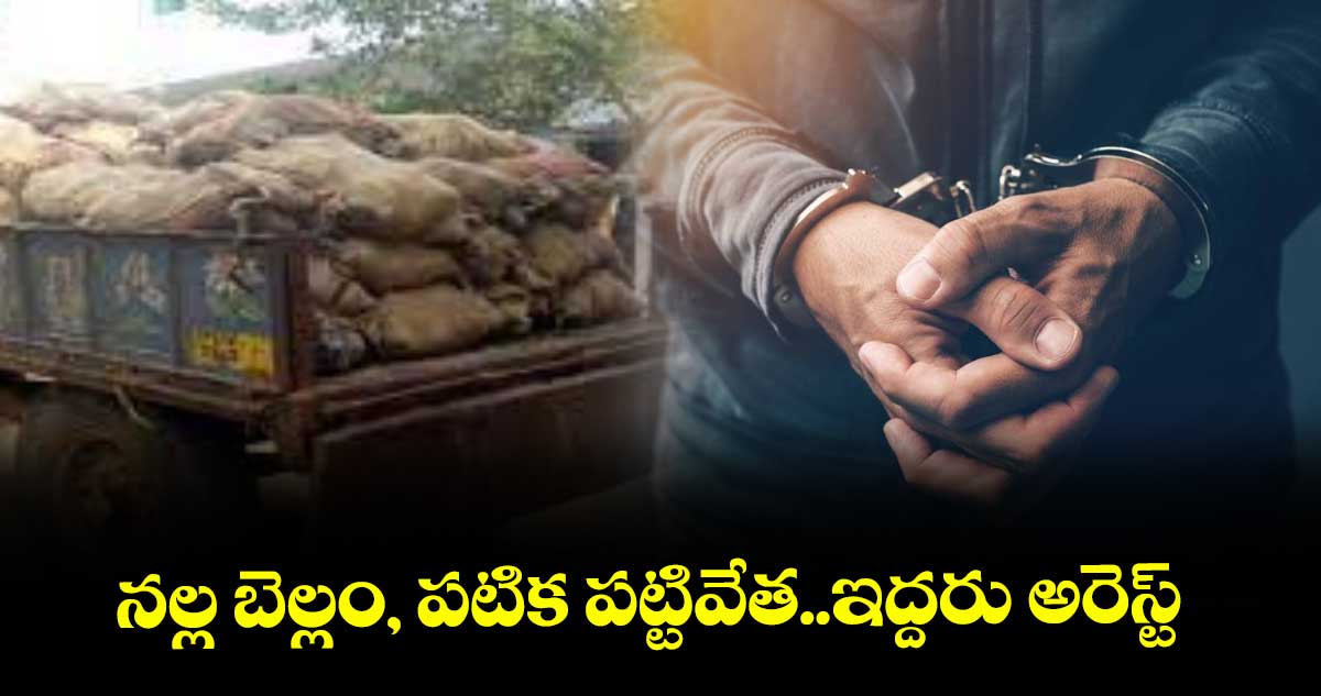 నల్ల బెల్లం, పటిక పట్టివేత..ఇద్దరు అరెస్ట్