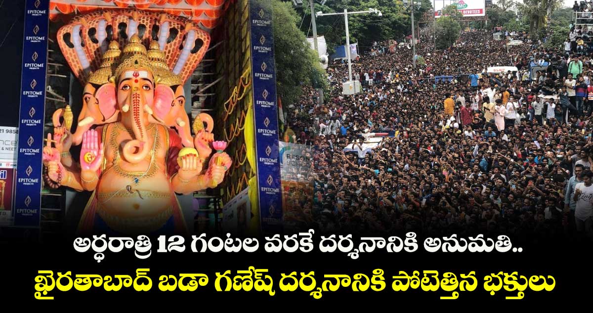 అర్ధరాత్రి 12 గంటల వరకే దర్శనానికి అనుమతి.. ఖైరతాబాద్ బడా గణేష్ దర్శనానికి పోటెత్తిన భక్తులు