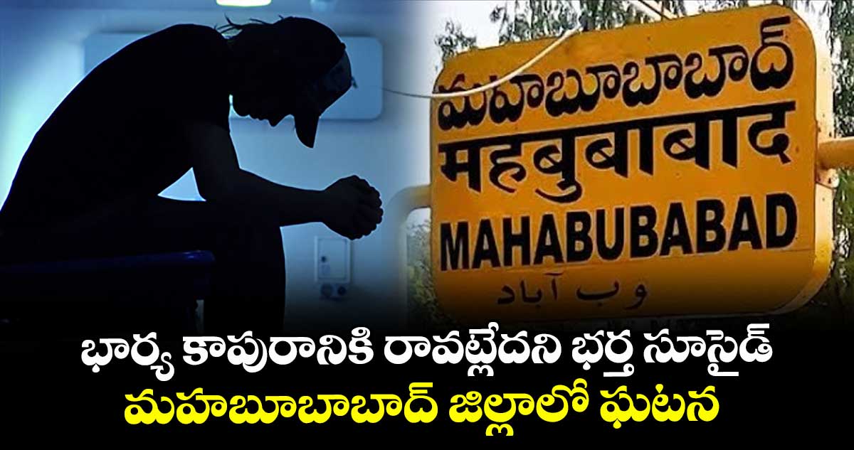 భార్య కాపురానికి రావట్లేదని భర్త సూసైడ్ ..మహబూబాబాద్ జిల్లాలో ఘటన