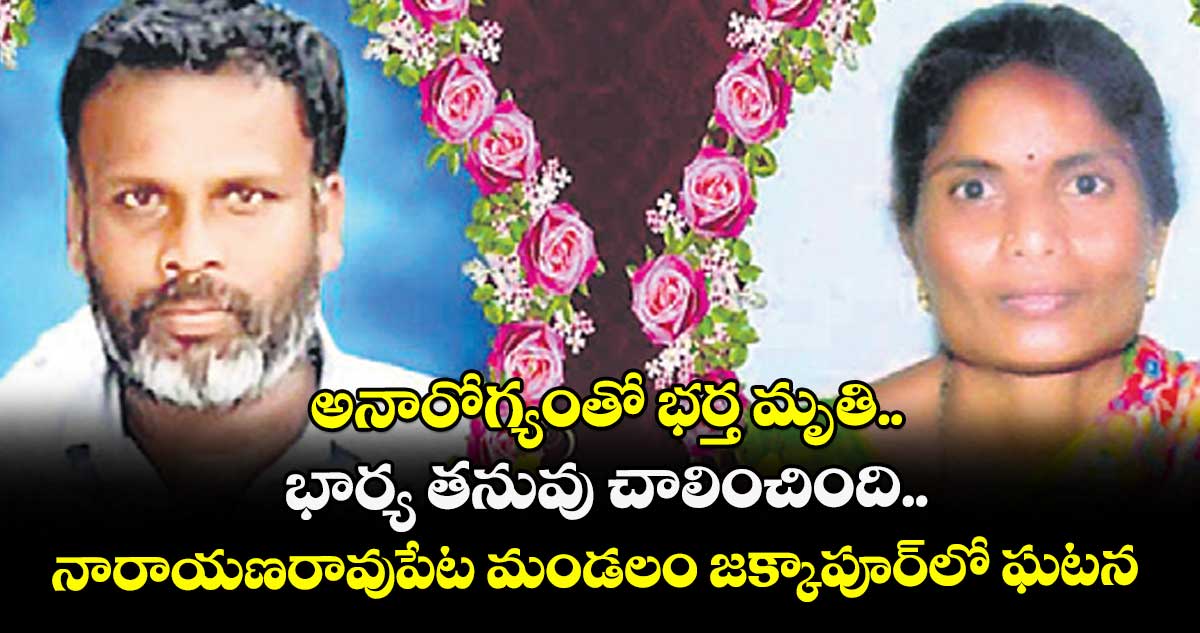 విషాదం : అనారోగ్యంతో భర్త మృతి.. భార్య తనువు చాలించింది..నారాయణరావుపేట మండలం జక్కాపూర్లో ఘటన
