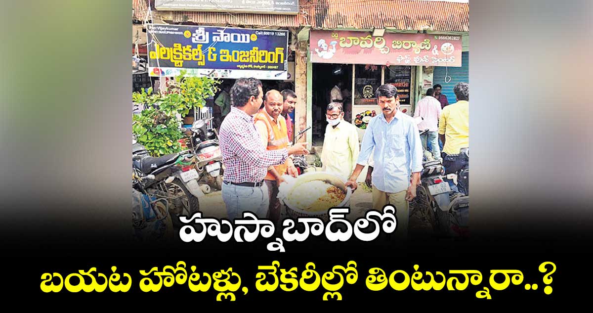 హుస్నాబాద్⁬లో బయట హోటళ్లు, బేకరీల్లో తింటున్నారా..?