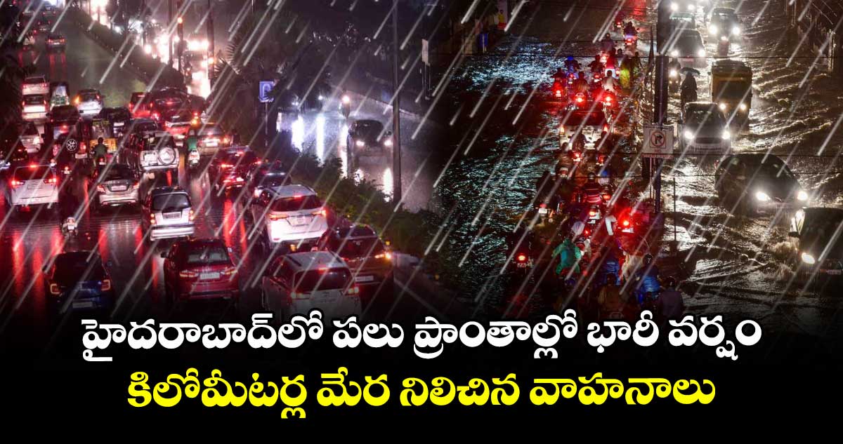 హైదరాబాద్ లో పలు ప్రాంతాల్లో భారీ వర్షం.. కిలోమీటర్ల మేర నిలిచిన వాహనాలు 