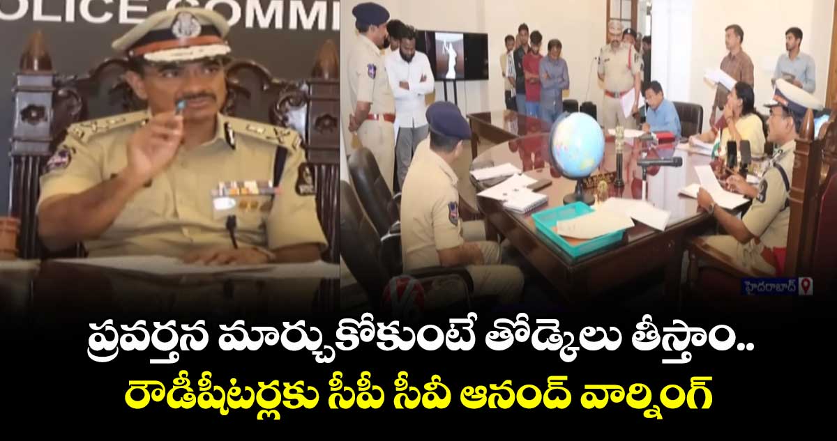 ప్రవర్తన మార్చుకోకుంటే తోడ్కెలు తీస్తాం.. రౌడీషీటర్లకు  సీపీ సీవీ ఆనంద్  వార్నింగ్ 