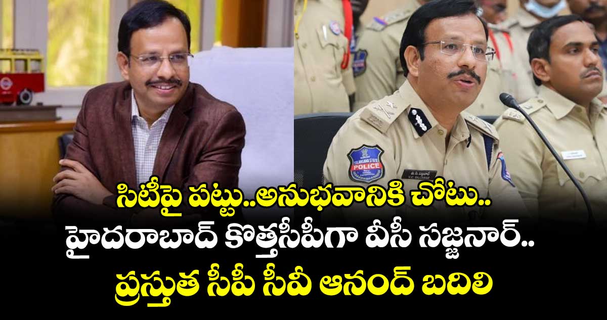 సిటీపై పట్టు.. అనుభవానికి చోటు ..హైదరాబాద్ కొత్త సీపీగా వీసీ సజ్జనార్..  ప్రస్తుత సీపీ సీవీ ఆనంద్ బదిలీ