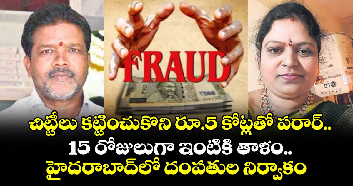 చిట్టీలు కట్టించుకొని రూ.5 కోట్లతో పరార్.. 15 రోజులుగా ఇంటికి తాళం.. హైదరాబాద్⁬లో దంపతుల నిర్వాకం