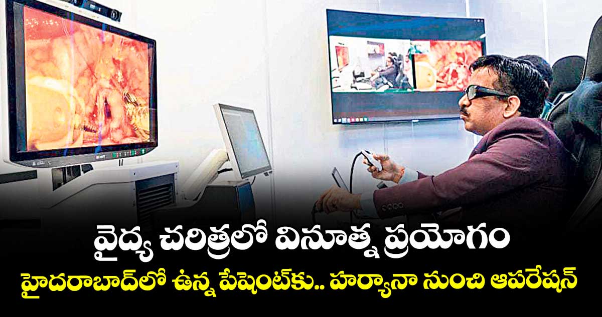 వైద్య చరిత్రలో వినూత్న ప్రయోగం.. హైదరాబాద్‌‌‌‌లో ఉన్న పేషెంట్‌‌‌‌కు.. హర్యానా నుంచి ఆపరేషన్