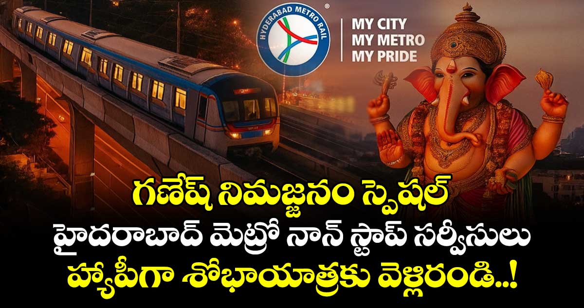 గణేష్ నిమజ్జనం స్పెషల్ : హైదరాబాద్ మెట్రో నాన్ స్టాప్ సర్వీసులు : హ్యాపీగా శోభాయాత్రకు వెళ్లిరండి..!