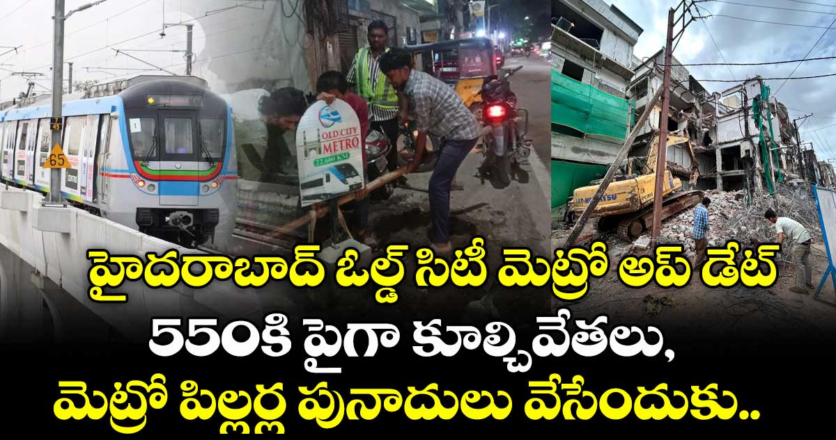 హైదరాబాద్ ఓల్డ్ సిటీ మెట్రో అప్ డేట్: 550కి పైగా కూల్చివేతలు, మెట్రో పిల్లర్ల పునాదులు వేసేందుకు..