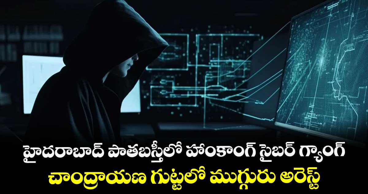 హైదరాబాద్ పాతబస్తీలో హాంకాంగ్ సైబర్ గ్యాంగ్.. చాంద్రాయణ గుట్టలో ముగ్గురు అరెస్ట్