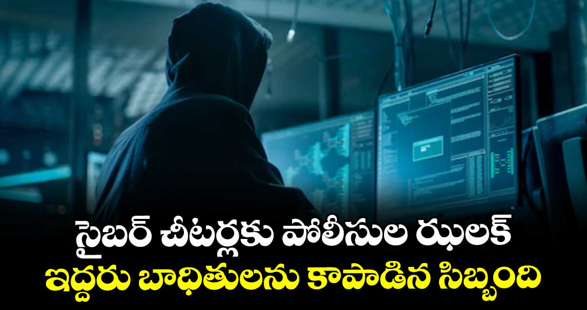 సైబర్ చీటర్లకు పోలీసుల ఝలక్.. ఇద్దరు బాధితులను కాపాడిన సిబ్బంది