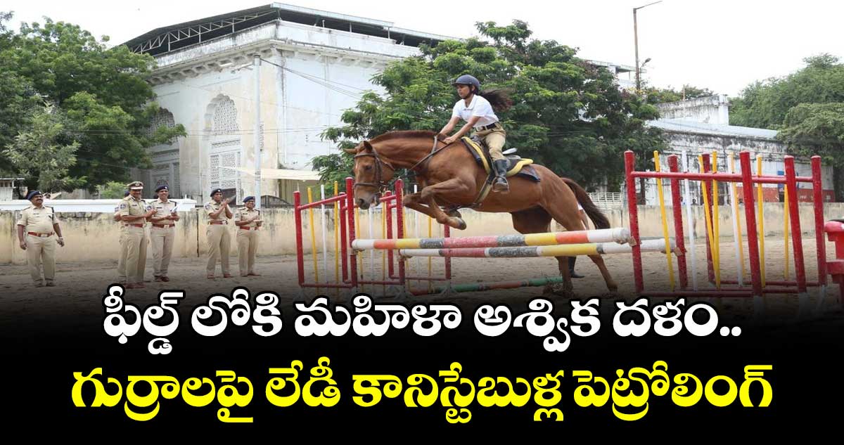 ఫీల్డ్ లోకి మహిళా అశ్విక దళం..గుర్రాలపై లేడీ కానిస్టేబుళ్ల పెట్రోలింగ్