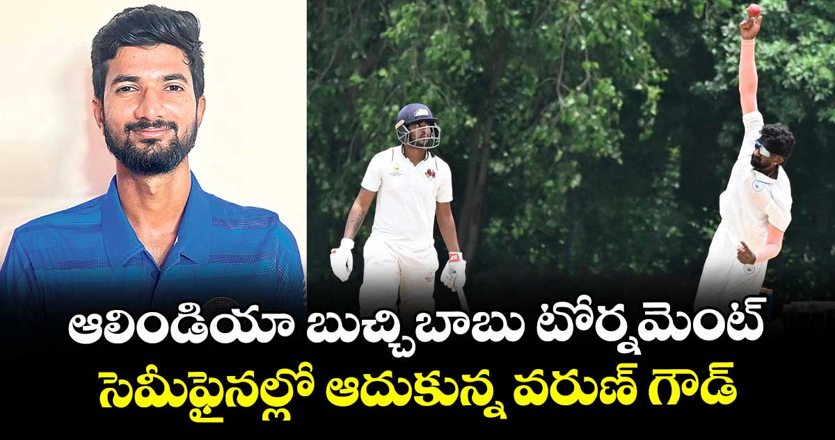 ఆలిండియా బుచ్చిబాబు టోర్నమెంట్: సెమీఫైనల్లో ఆదుకున్న వరుణ్ గౌడ్