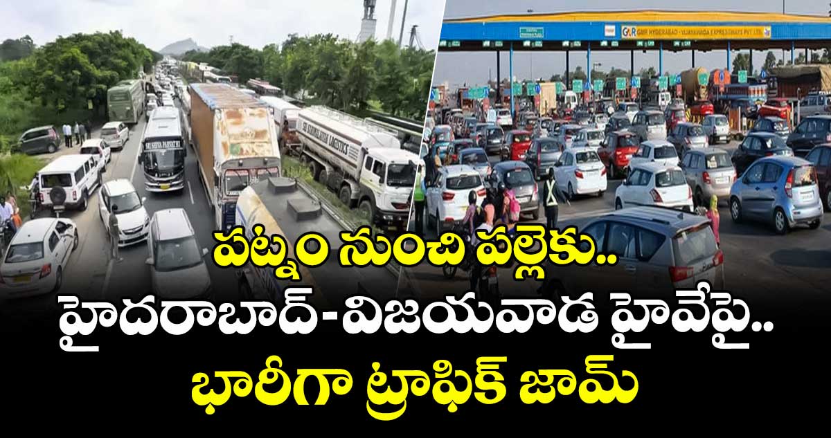 పట్నం నుంచి పల్లెకు.. హైదరాబాద్ -విజయవాడ హైవేపై భారీగా ట్రాఫిక్ జామ్